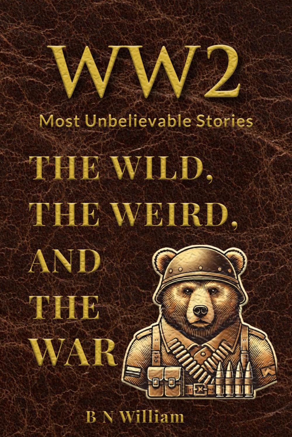 B N William - WWII’s Most Unbelievable Stories: The Wild, The Weird, and The War | Paperback 1
