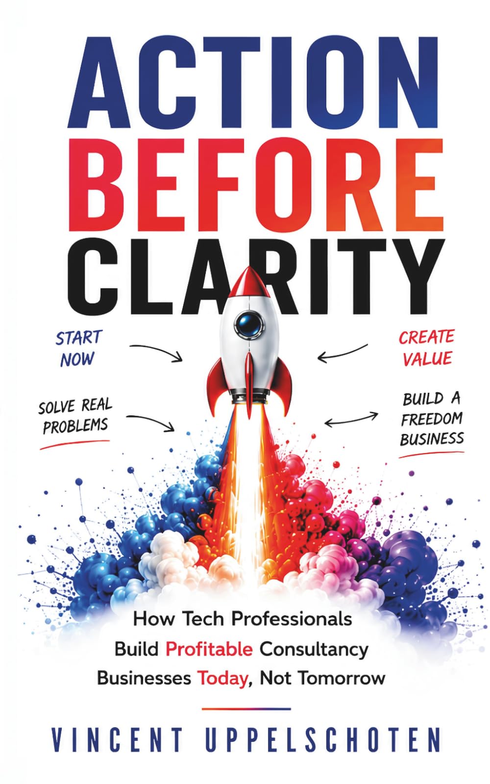 Vincent Uppelschoten - Action Before Clarity: How Tech Professionals Build Profitable Consultancy [Paperback]